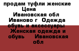 продам туфли женские › Цена ­ 1 200 - Ивановская обл., Иваново г. Одежда, обувь и аксессуары » Женская одежда и обувь   . Ивановская обл.